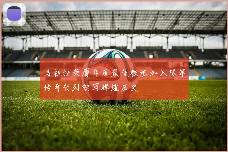 马祖拉荣膺年度最佳教练加入绿军传奇行列续写辉煌历史