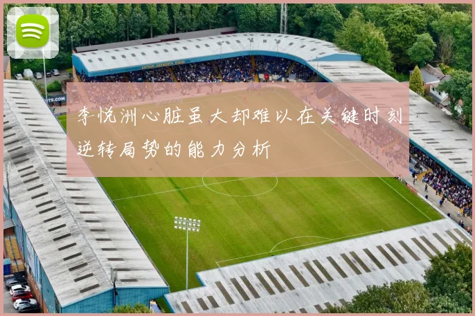 李悦洲心脏虽大却难以在关键时刻逆转局势的能力分析
