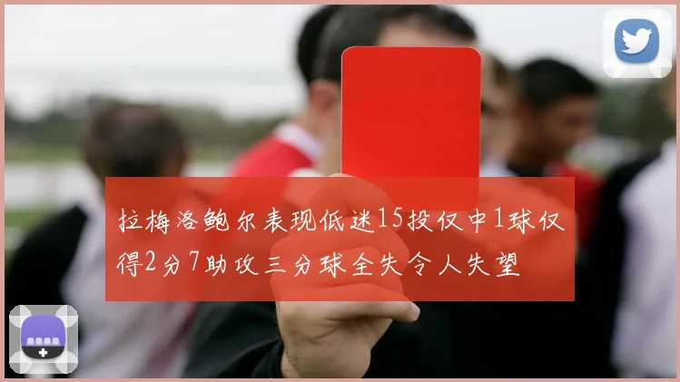拉梅洛鲍尔表现低迷15投仅中1球仅得2分7助攻三分球全失令人失望