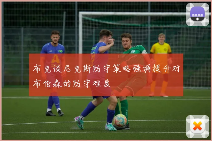 布克谈尼克斯防守策略强调提升对布伦森的防守难度