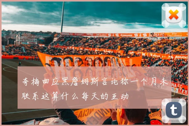 夸梅回应黑詹姆斯言论称一个月未联系这算什么每天的互动