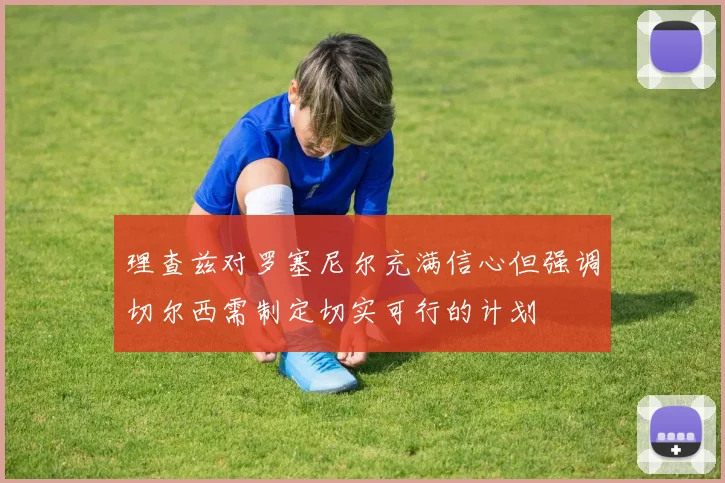 理查兹对罗塞尼尔充满信心但强调切尔西需制定切实可行的计划