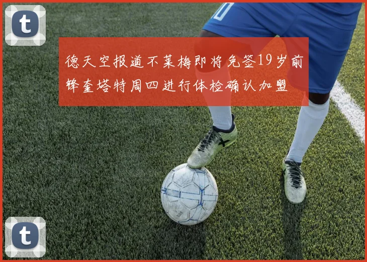 德天空报道不莱梅即将免签19岁前锋奎塔特周四进行体检确认加盟