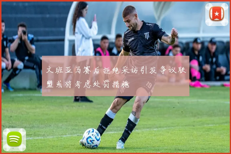 文班亚马赛后拒绝采访引发争议联盟或将考虑处罚措施